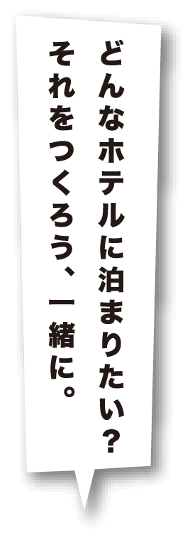 どんなホテルに泊まりたい？それを作ろう、一緒に。